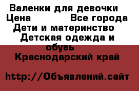 Валенки для девочки › Цена ­ 1 500 - Все города Дети и материнство » Детская одежда и обувь   . Краснодарский край